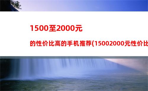 500至2000元的性价比高的手机推荐(15002000元性价比高的手机推荐)"