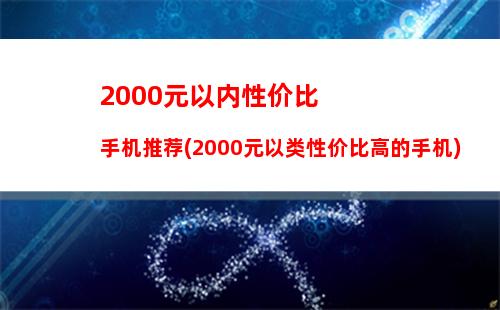 000元以内性价比手机推荐(2000元以类性价比高的手机)"