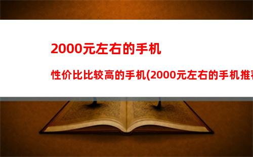 000元左右的手机性价比比较高的手机(2000元左右的手机推荐)"