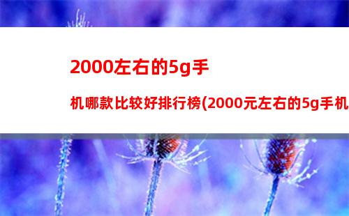 000左右的5g手机哪款比较好排行榜(2000元左右的5g手机哪一款最好)"