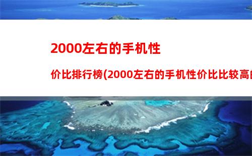 000左右的手机性价比排行榜(2000左右的手机性价比比较高的手机知乎)"