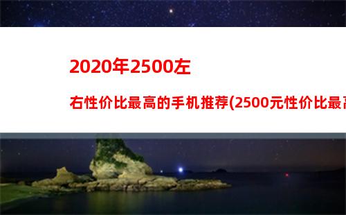 020年2500左右性价比最高的手机推荐(2500元性价比最高手机)"