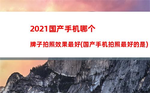 021国产手机哪个牌子拍照效果最好(国产手机拍照最好的是)"