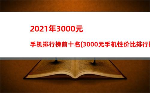 021年3000元手机排行榜前十名(3000元手机性价比排行榜2020年11月)"