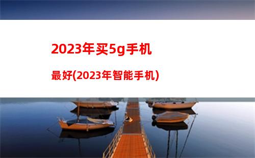 023年买5g手机最好(2023年智能手机)"