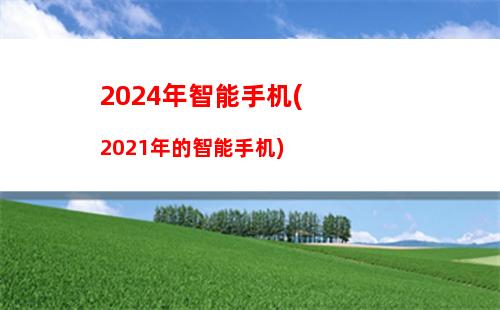 024年智能手机(2021年的智能手机)"