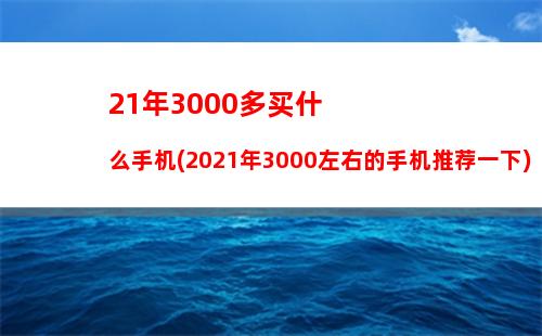 1年3000多买什么手机(2021年3000左右的手机推荐一下)"