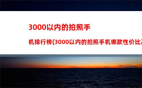 000以内的拍照手机排行榜(3000以内的拍照手机哪款性价比高)"