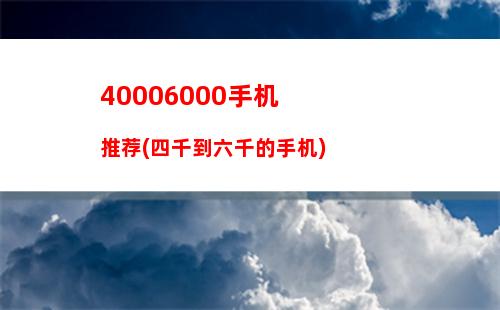 0006000手机推荐(四千到六千的手机)"