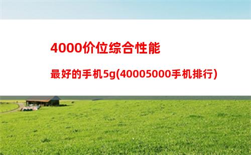 000价位综合性能最好的手机5g(40005000手机排行)"