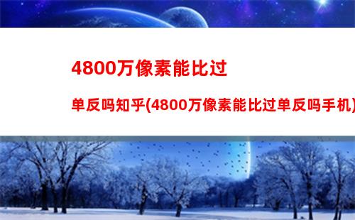 800万像素能比过单反吗知乎(4800万像素能比过单反吗手机)"