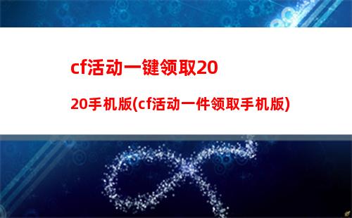 cf活动一键领取2020手机版(cf活动一件领取手机版)