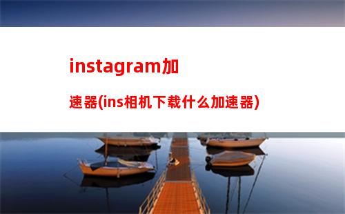 instagram加速器(ins相机下载什么加速器)