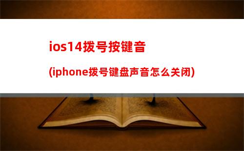 ios14拨号按键音(iphone拨号键盘声音怎么关闭)