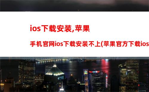 ios下载安装,苹果手机官网ios下载安装不上(苹果官方下载ios)