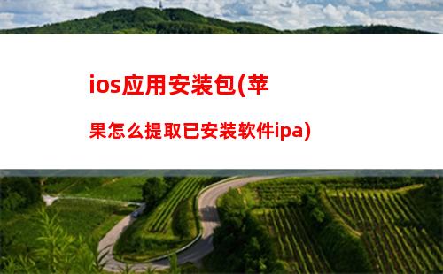 ios应用安装包(苹果怎么提取已安装软件ipa)