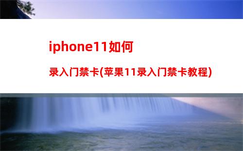 iphone11如何录入门禁卡(苹果11录入门禁卡教程)