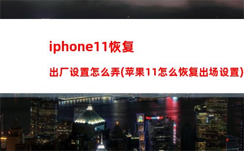 iphone11恢复出厂设置怎么弄(苹果11怎么恢复出场设置)