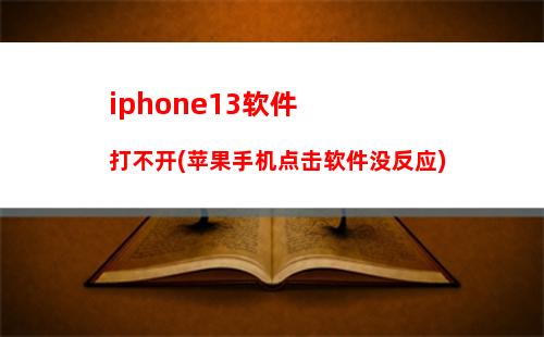 iphone13软件打不开(苹果手机点击软件没反应)