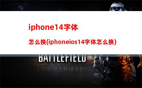 iphone14字体怎么换(iphoneios14字体怎么换)
