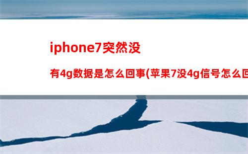 iphone7突然没有4g数据是怎么回事(苹果7没4g信号怎么回事)