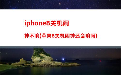 iphone8关机闹钟不响(苹果8关机闹钟还会响吗)