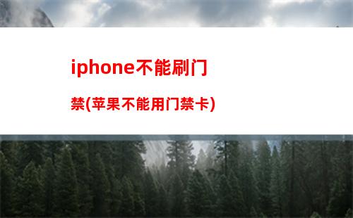 iphone不能刷门禁(苹果不能用门禁卡)