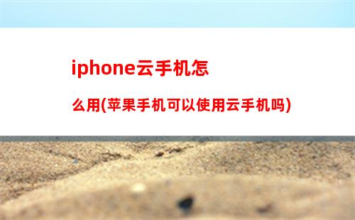 iphone云手机怎么用(苹果手机可以使用云手机吗)