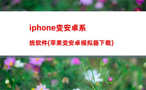 iphone变安卓系统软件(苹果变安卓模拟器下载)