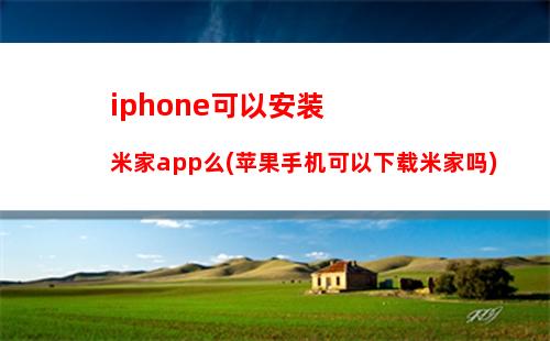 iphone可以安装米家app么(苹果手机可以下载米家吗)
