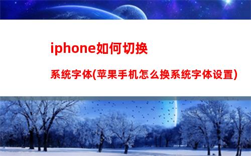 iphone如何切换系统字体(苹果手机怎么换系统字体设置)