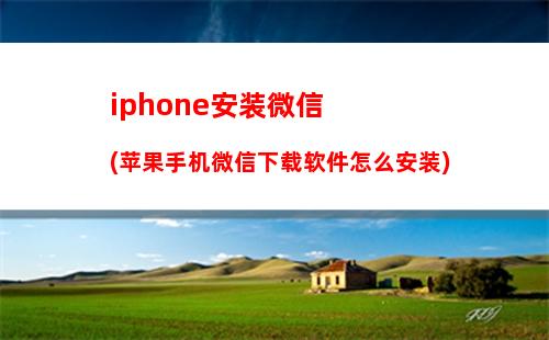 iphone安装微信(苹果手机微信下载软件怎么安装)