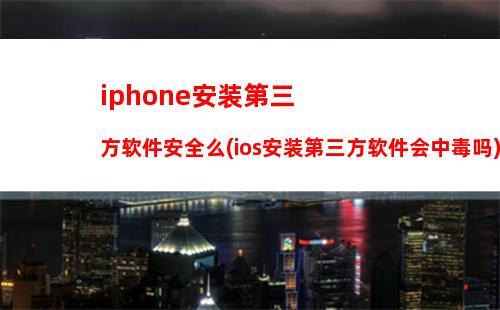 iphone安装第三方软件安全么(ios安装第三方软件会中毒吗)