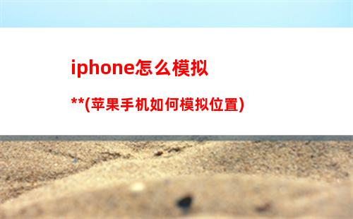 iphone怎么模拟定位(苹果手机如何模拟位置)