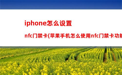 iphone怎么设置nfc门禁卡(苹果手机怎么使用nfc门禁卡功能)