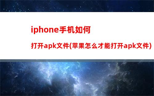 iphone手机如何打开apk文件(苹果怎么才能打开apk文件)