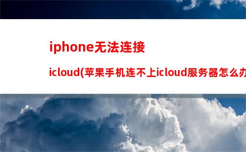 iphone无法连接icloud(苹果手机连不上icloud服务器怎么办)