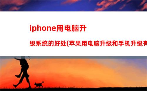 iphone用电脑升级系统的好处(苹果用电脑升级和手机升级有什么区别)