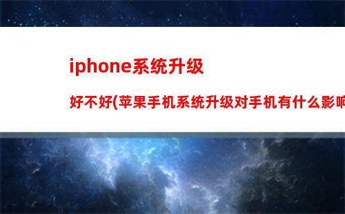 iphone系统升级好不好(苹果手机系统升级对手机有什么影响吗)