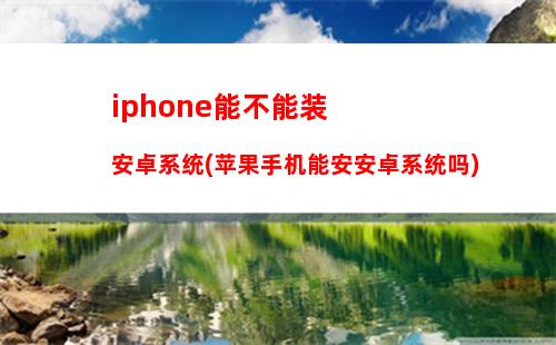 iphone能不能装安卓系统(苹果手机能安安卓系统吗)