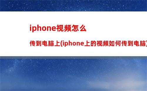 iphone视频怎么传到电脑上(iphone上的视频如何传到电脑)