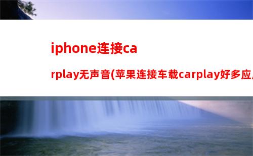 iphone连接carplay无声音(苹果连接车载carplay好多应用不显示)
