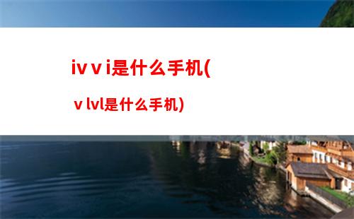 ivⅴi是什么手机(ⅴlvl是什么手机)