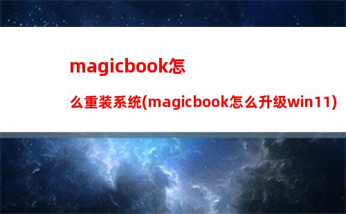 magicbook怎么重装系统(magicbook怎么升级win11)