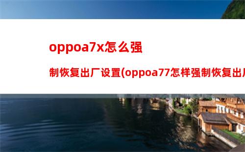 oppoa7x怎么强制恢复出厂设置(oppoa77怎样强制恢复出厂设置)