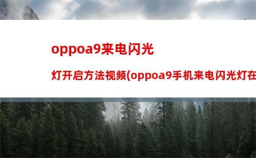 oppoa9来电闪光灯开启方法视频(oppoa9手机来电闪光灯在哪里设置)