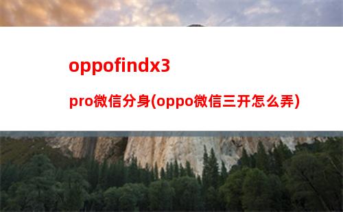 oppofindx3pro微信分身(oppo微信三开怎么弄)