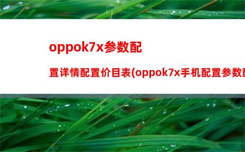 oppok7x参数配置详情配置价目表(oppok7x手机配置参数配置)