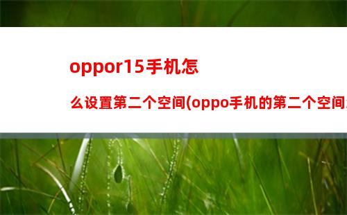 oppor15手机怎么设置第二个空间(oppo手机的第二个空间怎么弄)