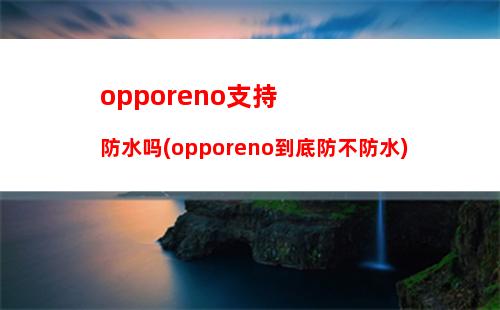 opporeno支持防水吗(opporeno到底防不防水)